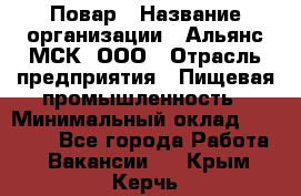 Повар › Название организации ­ Альянс-МСК, ООО › Отрасль предприятия ­ Пищевая промышленность › Минимальный оклад ­ 27 000 - Все города Работа » Вакансии   . Крым,Керчь